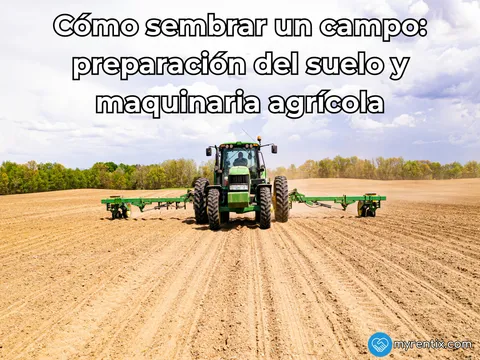 Cómo sembrar un campo: preparación del suelo y maquinaria agrícola
